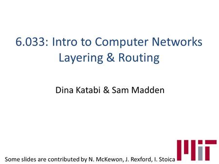 6.033: Intro to Computer Networks Layering & Routing Dina Katabi & Sam Madden Some slides are contributed by N. McKewon, J. Rexford, I. Stoica.