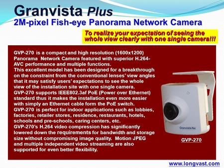 To realize your expectation of seeing the whole view clearly with one single camera!!! Granvista Plus 2M-pixel Fish-eye Panorama Network Camera www.longvast.com.