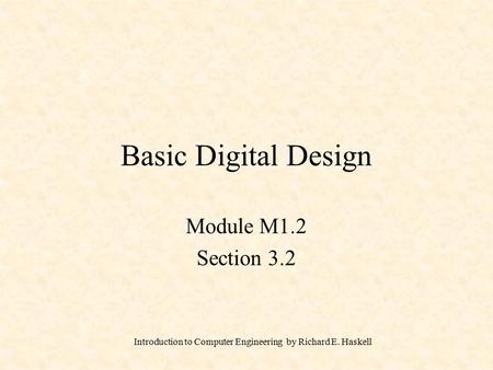 Introduction to Computer Engineering by Richard E. Haskell Basic Digital Design Module M1.2 Section 3.2.