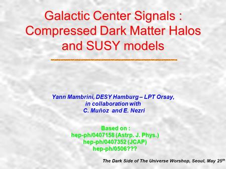 Galactic Center Signals : Compressed Dark Matter Halos and SUSY models Yann Mambrini, DESY Hamburg – LPT Orsay, in collaboration with C. Muñoz and E.