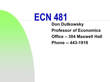 ECN 481 Don Dutkowsky Professor of Economics Office – 304 Maxwell Hall Phone -- 443-1918.