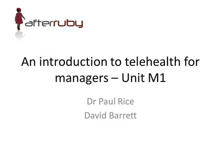 An introduction to telehealth for managers – Unit M1 Dr Paul Rice David Barrett.