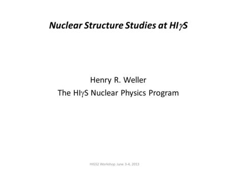 HIGS2 Workshop June 3-4, 2013 Nuclear Structure Studies at HI  S Henry R. Weller The HI  S Nuclear Physics Program.