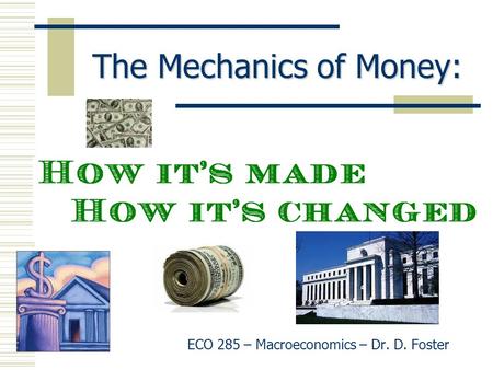 The Mechanics of Money: ECO 285 – Macroeconomics – Dr. D. Foster.