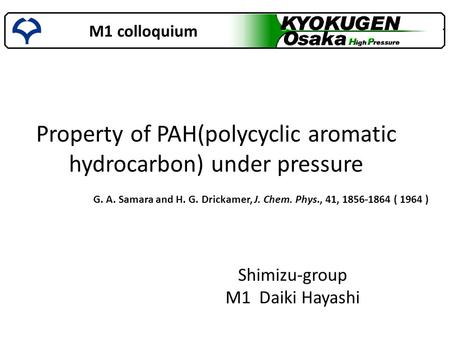 M1 colloquium Shimizu-group M1 Daiki Hayashi Property of PAH(polycyclic aromatic hydrocarbon) under pressure G. A. Samara and H. G. Drickamer, J. Chem.