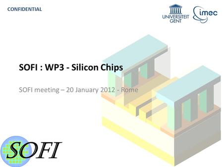 SOFI R EVIEW M EETING - C ONFIDENTIAL 1 CONFIDENTIAL SOFI : WP3 - Silicon Chips SOFI meeting – 20 January 2012 - Rome.