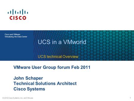 © 2010 Cisco Systems, Inc. and VMware 1 Cisco and VMware: Virtualizing the Data Center VMware User Group forum Feb 2011 John Schaper Technical Solutions.