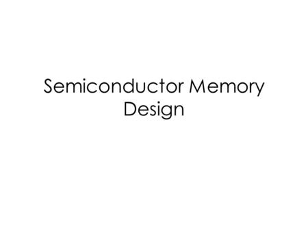 Semiconductor Memory Design. Organization of Memory Systems Driven only from outside Data flow in and out A cell is accessed for reading by selecting.