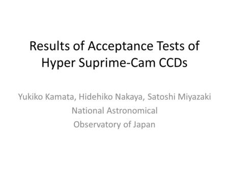 Results of Acceptance Tests of Hyper Suprime-Cam CCDs Yukiko Kamata, Hidehiko Nakaya, Satoshi Miyazaki National Astronomical Observatory of Japan.