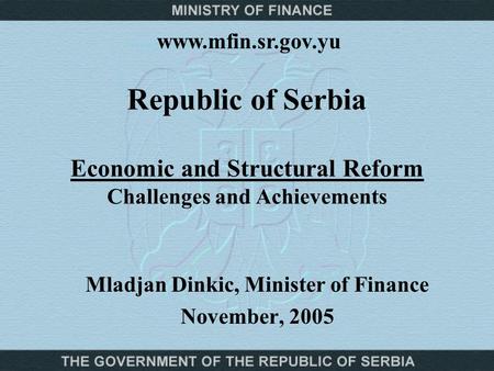Republic of Serbia Economic and Structural Reform Challenges and Achievements Mladjan Dinkic, Minister of Finance November, 2005 www.mfin.sr.gov.yu.