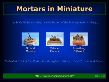 Mortars in Miniature ...A Scale Model and Historical Collection of the Infantryman’s Artillery... Ground Mounts Vehicle Mounts Something Different Dedicated.