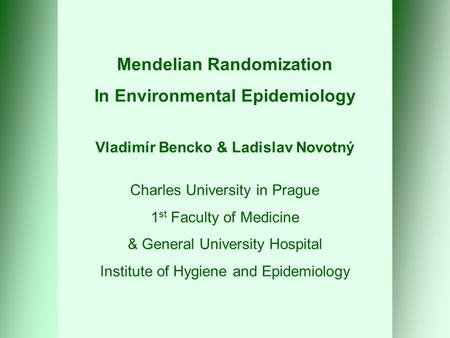 Mendelian Randomization In Environmental Epidemiology Vladimír Bencko & Ladislav Novotný Charles University in Prague 1 st Faculty of Medicine & General.