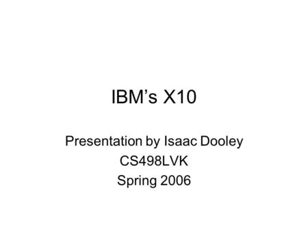 IBM’s X10 Presentation by Isaac Dooley CS498LVK Spring 2006.