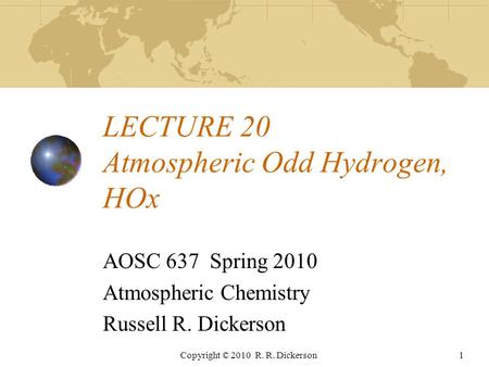 Copyright © 2010 R. R. Dickerson1 LECTURE 20 Atmospheric Odd Hydrogen, HOx AOSC 637 Spring 2010 Atmospheric Chemistry Russell R. Dickerson.