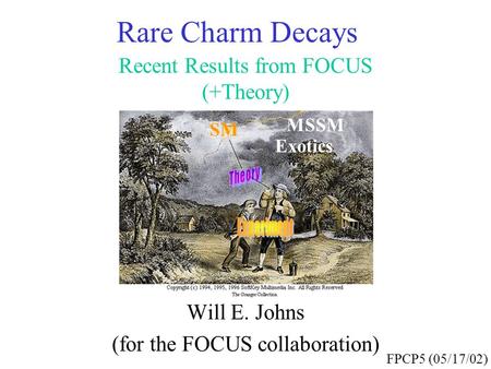 Rare Charm Decays Recent Results from FOCUS (+Theory) Will E. Johns (for the FOCUS collaboration) FPCP5 (05/17/02) SM MSSM Exotics.