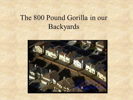 The 800 Pound Gorilla in our Backyards. Why Focus on the Suburban Lawn? A high level of American’s interaction with the environment occurs here – need.