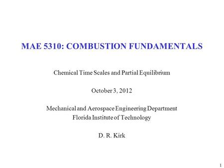 1 MAE 5310: COMBUSTION FUNDAMENTALS Chemical Time Scales and Partial Equilibrium October 3, 2012 Mechanical and Aerospace Engineering Department Florida.