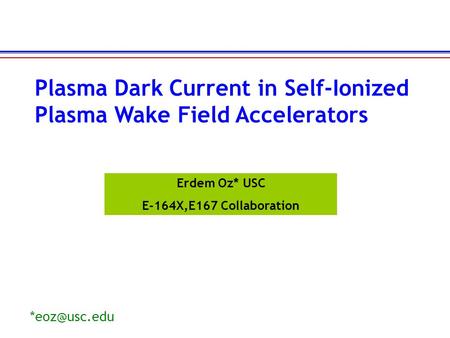 Erdem Oz* USC E-164X,E167 Collaboration Plasma Dark Current in Self-Ionized Plasma Wake Field Accelerators