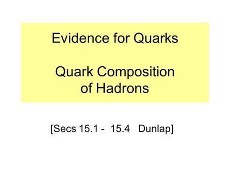 Evidence for Quarks Quark Composition of Hadrons [Secs 15.1 - 15.4 Dunlap]