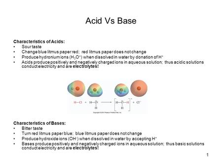 1 Acid Vs Base Characteristics of Acids: Sour taste Change blue litmus paper red; red litmus paper does not change Produce hydronium ions (H 3 O + ) when.