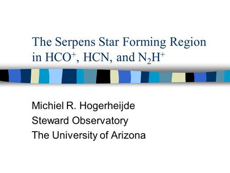 The Serpens Star Forming Region in HCO +, HCN, and N 2 H + Michiel R. Hogerheijde Steward Observatory The University of Arizona.
