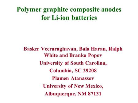 Polymer graphite composite anodes for Li-ion batteries Basker Veeraraghavan, Bala Haran, Ralph White and Branko Popov University of South Carolina, Columbia,