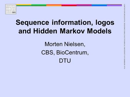 CENTER FOR BIOLOGICAL SEQUENCE ANALYSISTECHNICAL UNIVERSITY OF DENMARK DTU Sequence information, logos and Hidden Markov Models Morten Nielsen, CBS, BioCentrum,