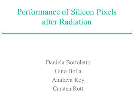 Performance of Silicon Pixels after Radiation Daniela Bortoletto Gino Bolla Amitava Roy Carsten Rott.