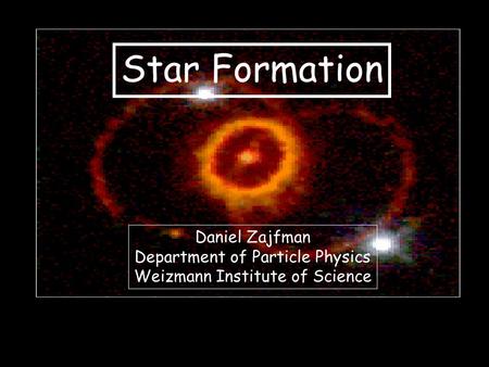 Star Formation Daniel Zajfman Department of Particle Physics Weizmann Institute of Science.