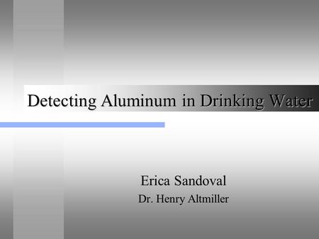Detecting Aluminum in Drinking Water Erica Sandoval Dr. Henry Altmiller.