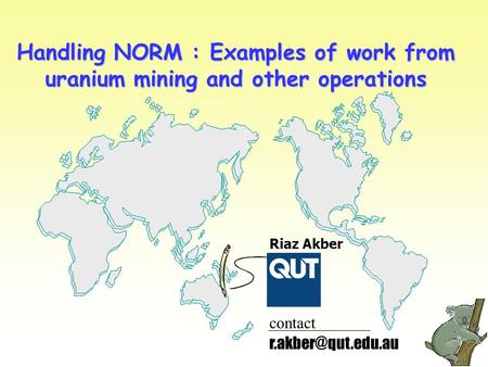 Handling NORM : Examples of work from uranium mining and other operations Riaz Akber contact.