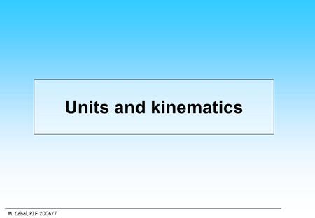 M. Cobal, PIF 2006/7 Units and kinematics. M. Cobal, PIF 2006/7 Units in particle physics.