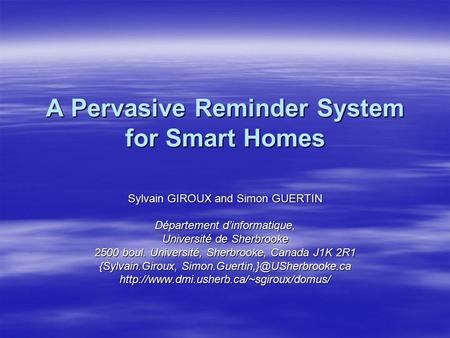A Pervasive Reminder System for Smart Homes Sylvain GIROUX and Simon GUERTIN Département d’informatique, Université de Sherbrooke 2500 boul. Université,