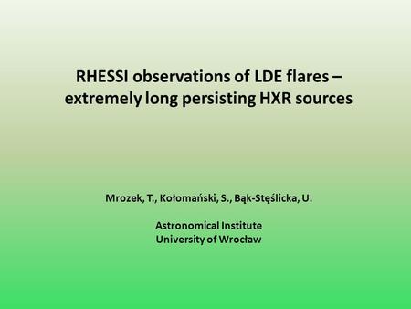 RHESSI observations of LDE flares – extremely long persisting HXR sources Mrozek, T., Kołomański, S., Bąk-Stęślicka, U. Astronomical Institute University.