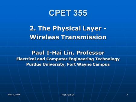 Feb. 2, 2004 Prof. Paul Lin 1 CPET 355 2. The Physical Layer - Wireless Transmission Paul I-Hai Lin, Professor Electrical and Computer Engineering Technology.