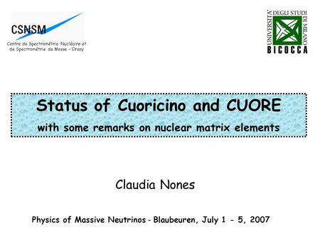 Claudia Nones Physics of Massive Neutrinos - Blaubeuren, July 1 - 5, 2007 Status of Cuoricino and CUORE with some remarks on nuclear matrix elements Centre.