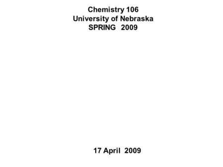 Chemistry 106 University of Nebraska SPRING 2009 17 April 2009.