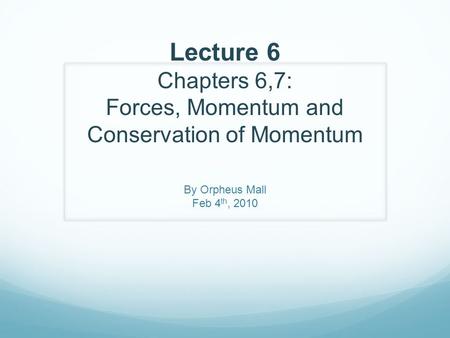 Lecture 6 Chapters 6,7: Forces, Momentum and Conservation of Momentum By Orpheus Mall Feb 4 th, 2010.