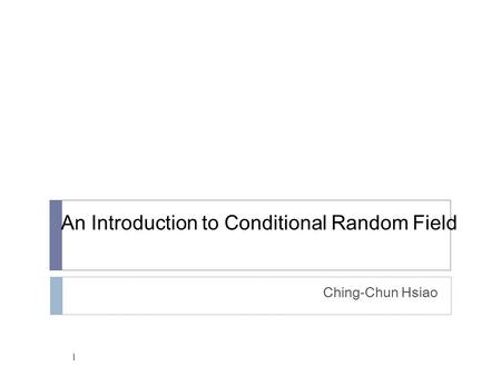 An Introduction to Conditional Random Field Ching-Chun Hsiao 1.