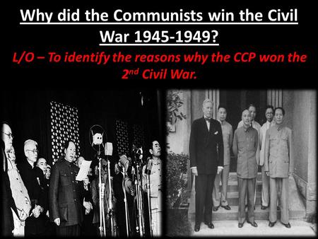 Why did the Communists win the Civil War 1945-1949? L/O – To identify the reasons why the CCP won the 2 nd Civil War.