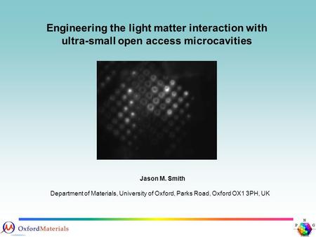 Engineering the light matter interaction with ultra-small open access microcavities Jason M. Smith Department of Materials, University of Oxford, Parks.