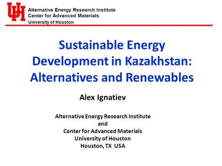 Alternative Energy Research Institute Center for Advanced Materials University of Houston Sustainable Energy Development in Kazakhstan: Alternatives and.