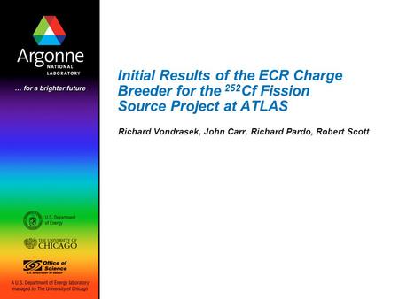Initial Results of the ECR Charge Breeder for the 252 Cf Fission Source Project at ATLAS Richard Vondrasek, John Carr, Richard Pardo, Robert Scott.