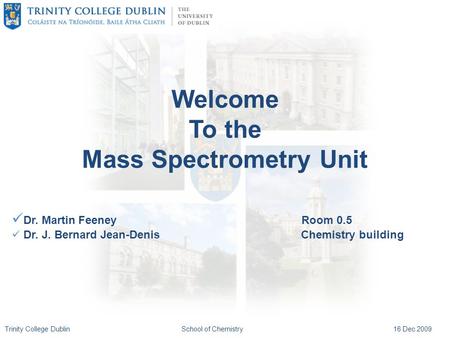 Trinity College DublinSchool of Chemistry16 Dec 2009 Welcome To the Mass Spectrometry Unit Dr. Martin Feeney Room 0.5 Dr. J. Bernard Jean-Denis Chemistry.