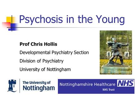 Psychosis in the Young Prof Chris Hollis Developmental Psychiatry Section Division of Psychiatry University of Nottingham.
