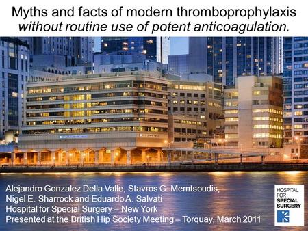 Myths and facts of modern thromboprophylaxis without routine use of potent anticoagulation. Alejandro Gonzalez Della Valle, Stavros G. Memtsoudis, Nigel.