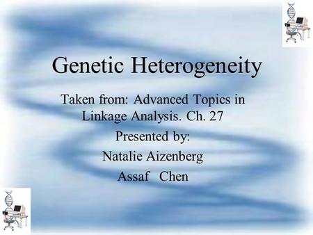 Genetic Heterogeneity Taken from: Advanced Topics in Linkage Analysis. Ch. 27 Presented by: Natalie Aizenberg Assaf Chen.
