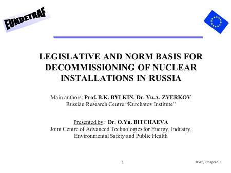 1 LEGISLATIVE AND NORM BASIS FOR DECOMMISSIONING OF NUCLEAR INSTALLATIONS IN RUSSIA Main authors: Prof. B.K. BYLKIN, Dr. Yu.A. ZVERKOV Russian Research.