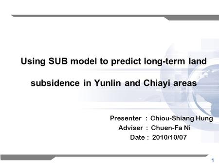 1 Using SUB model to predict long-term land subsidence in Yunlin and Chiayi areas Presenter : Chiou-Shiang Hung Adviser : Chuen-Fa Ni Date : 2010/10/07.