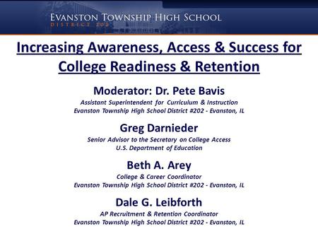 Increasing Awareness, Access & Success for College Readiness & Retention Moderator: Dr. Pete Bavis Assistant Superintendent for Curriculum & Instruction.